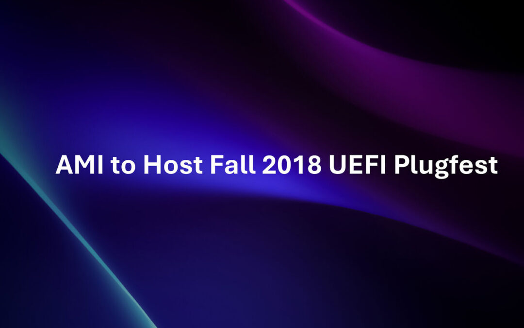 AMI to Host Fall 2018 UEFI Plugfest with Other UEFI Members in Taipei, Taiwan from October 15 -19, 2018