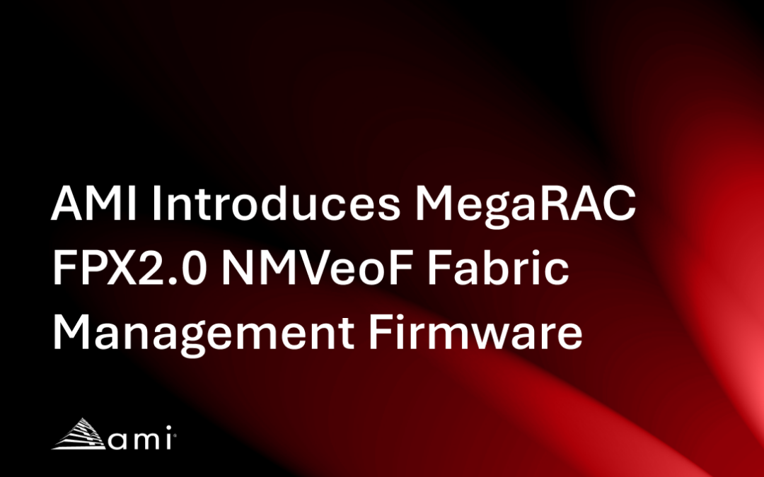 AMI Introduces MegaRAC FPX2.0 NMVeoF Fabric Management Firmware