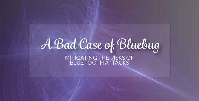 A Bad Case of Bluebug: Mitigating Risks of Bluetooth Attacks