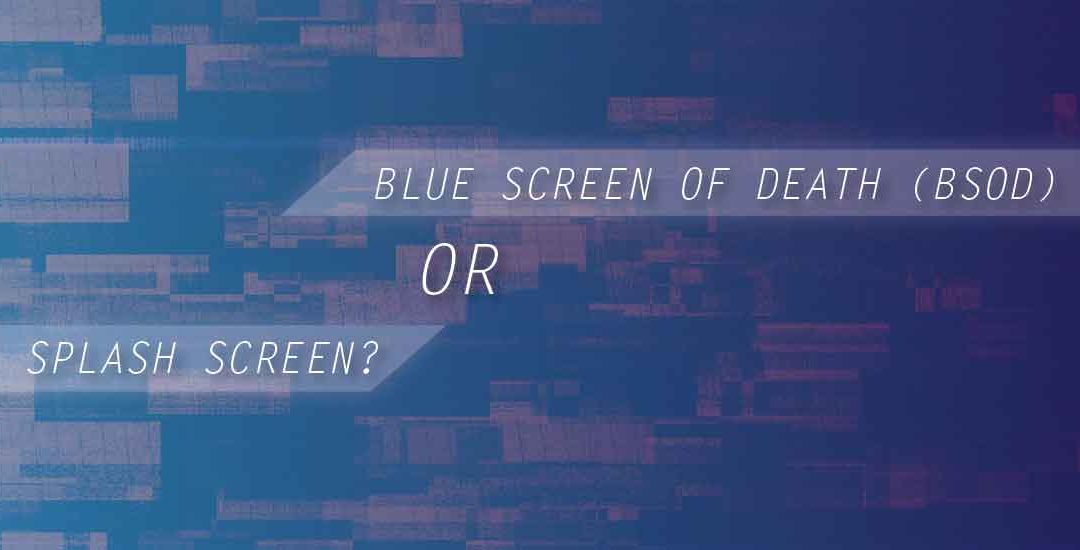 Blue Screen of Death (BSOD) or Splash Screen?