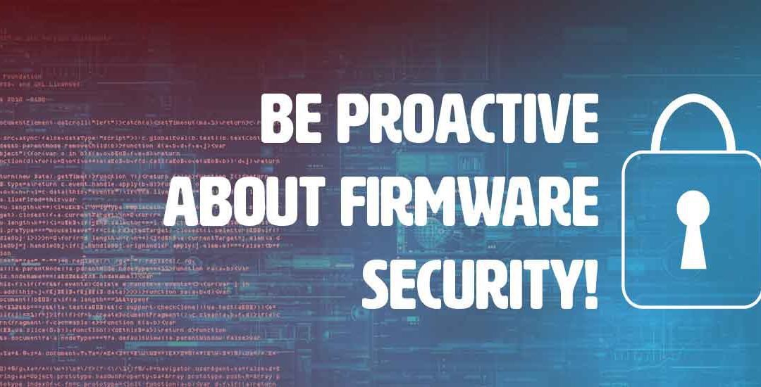 Be Proactive About Firmware Security!