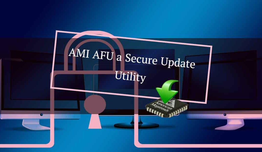 AMI Firmware Utility (AFU), a Secure Update Utility for Aptio V UEFI BIOS Firmware