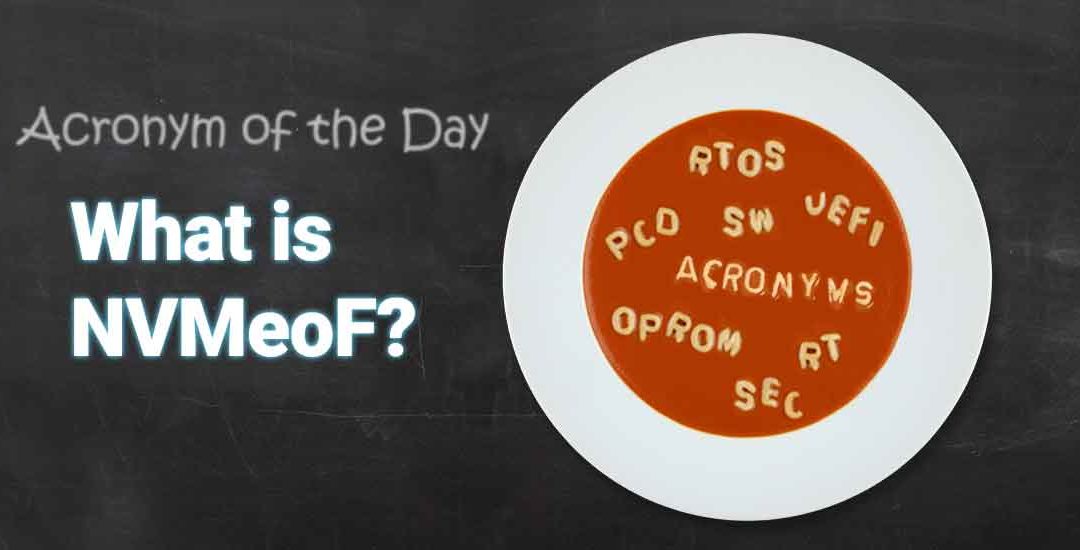 Today’s Acronym Soup: What is NVMeoF?