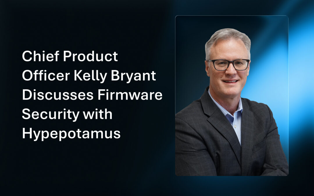 Chief Product Officer Kelly Bryant Discusses Firmware Security with Hypepotamus