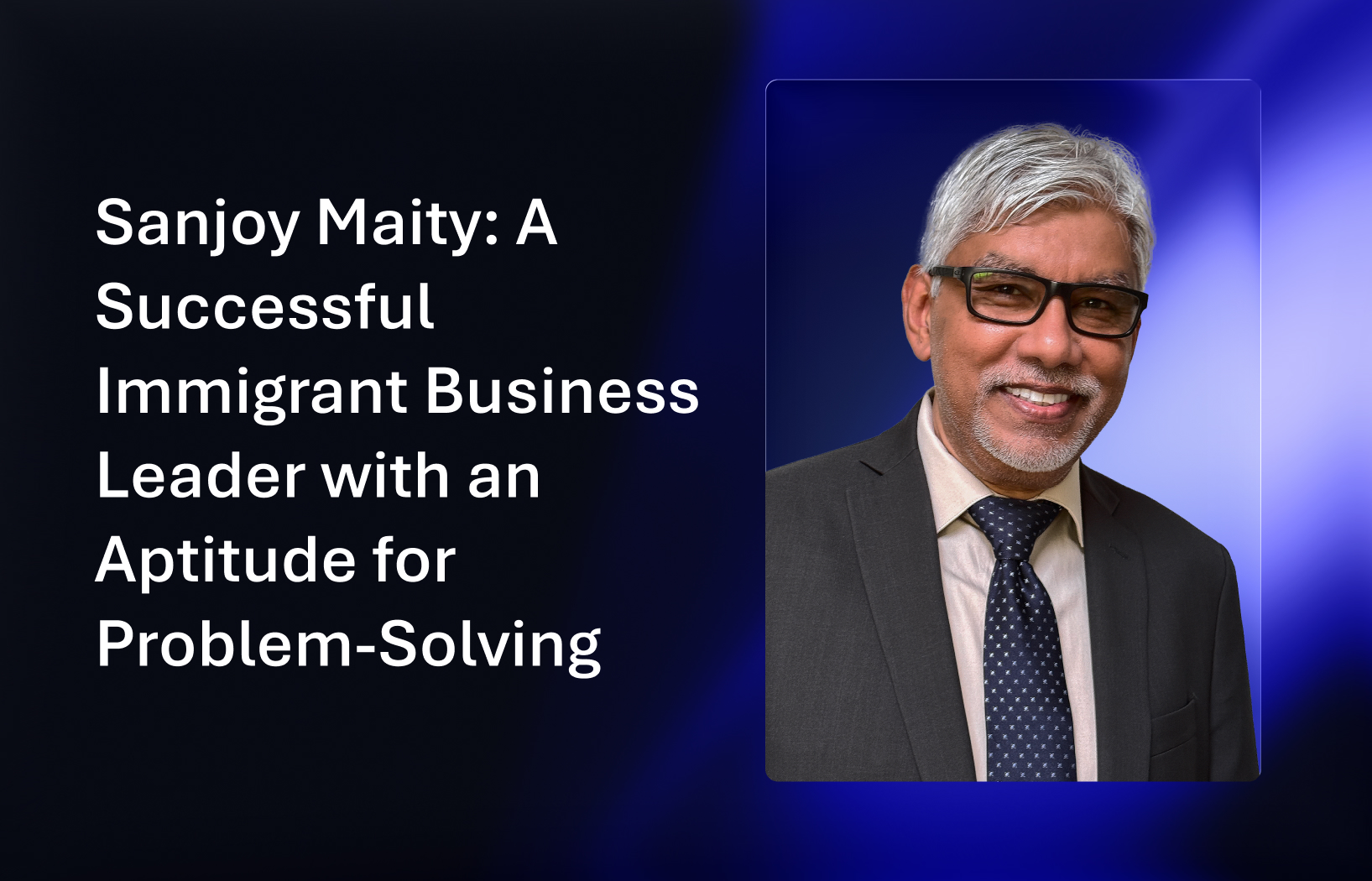 SanjoyMaity-SuccessfulImmigrantLeader headshot of AMI Ceo Sanjoy Maity that reads A successful Immigrant Business Leader with an Aptitude for Problem Solving