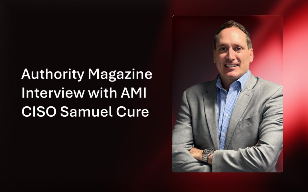 Authority Magazine Interview with AMI CISO Samuel Cure