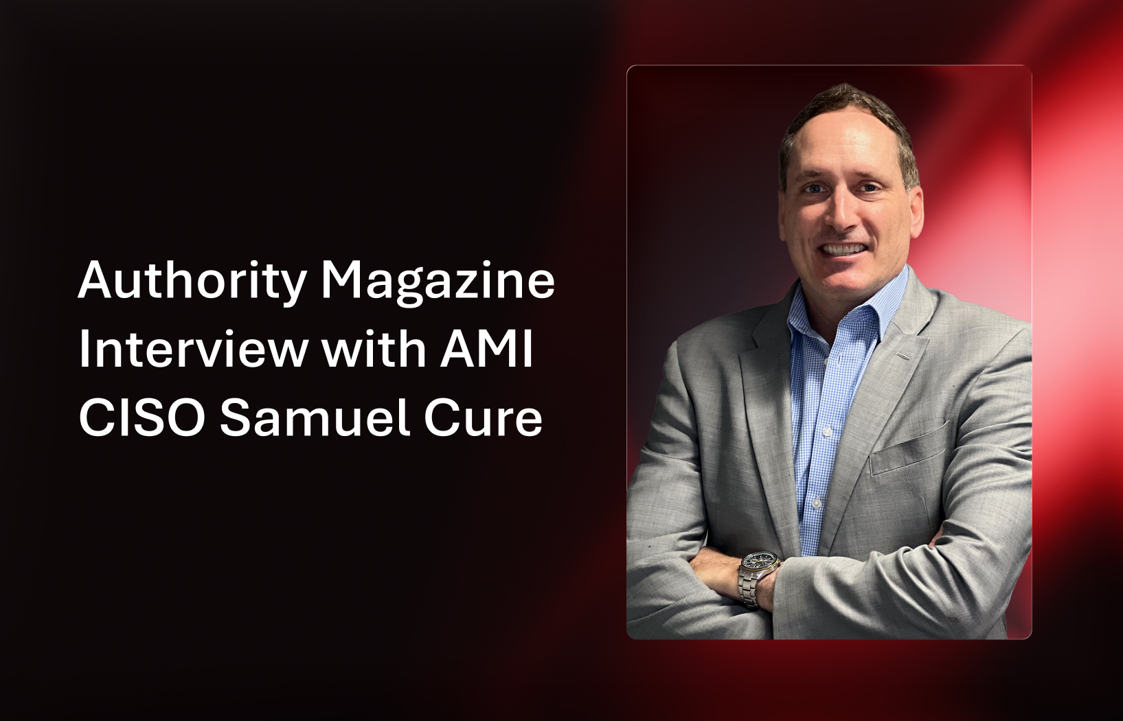 Image of CISO Samuel Cure that reads Authority Magazine Interview with AMI CISO Samuel Cure