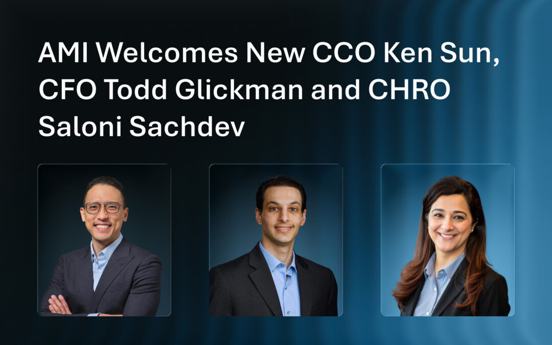 AMI Welcomes New Chief Commercial Officer Ken Sun, Chief Financial Officer Todd Glickman and Chief Human Resources Officer Saloni Sachdev